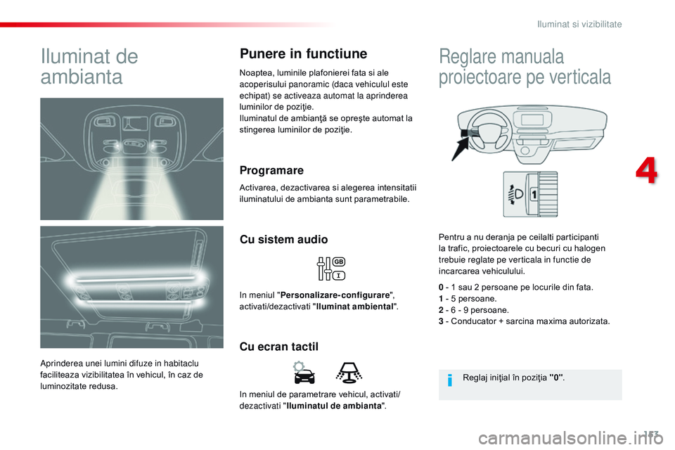 CITROEN JUMPER SPACETOURER 2017 Ghiduri De Utilizare (in Romanian) 153
Spacetourer-VP_ro_Chap04_eclairage-et-visibilite_ed01-2016
In meniul de parametrare vehicul, activati/
dezactivati "Iluminatul de ambianta ".
Cu ecran tactilCu sistem audio
in meniul " CITROEN JUMPER SPACETOURER 2017 Ghiduri De Utilizare (in Romanian) 153
Spacetourer-VP_ro_Chap04_eclairage-et-visibilite_ed01-2016
In meniul de parametrare vehicul, activati/
dezactivati "Iluminatul de ambianta ".
Cu ecran tactilCu sistem audio
in meniul "