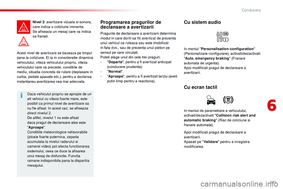 CITROEN JUMPER SPACETOURER 2017  Ghiduri De Utilizare (in Romanian) 241
Spacetourer-VP_ro_Chap06_conduite_ed01-2016
Acest nivel de avertizare se bazeaza pe timpul 
pana la coliziune. El ia in consideratie dinamica 
vehiculului, viteza vehiculului propriu, viteza 
vehi