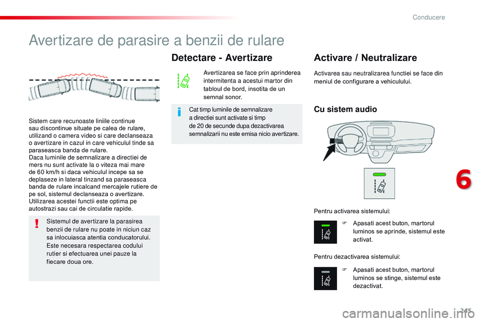 CITROEN JUMPER SPACETOURER 2017  Ghiduri De Utilizare (in Romanian) 245
Spacetourer-VP_ro_Chap06_conduite_ed01-2016
Avertizare de parasire a benzii de rulare
Cu sistem audio
Activare / Neutralizare
F Apasati acest buton, martorul luminos se aprinde, sistemul este 
act