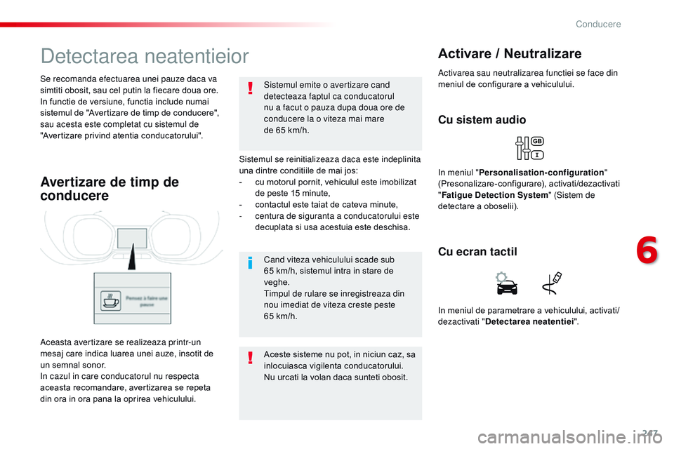 CITROEN JUMPER SPACETOURER 2017  Ghiduri De Utilizare (in Romanian) 247
Spacetourer-VP_ro_Chap06_conduite_ed01-2016
Detectarea neatentieior
Sistemul se reinitializeaza daca este indeplinita 
una dintre conditiile de mai jos:
- 
c
 u motorul pornit, vehiculul este imob