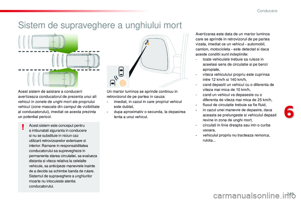 CITROEN JUMPER SPACETOURER 2017  Ghiduri De Utilizare (in Romanian) 249
Spacetourer-VP_ro_Chap06_conduite_ed01-2016
Sistem de supraveghere a unghiului mort
Un martor luminos se aprinde continuu in 
retrovizorul de pe partea in cauza:
- 
i
 mediat, in cazul in care pro