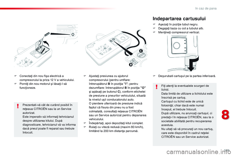 CITROEN JUMPER SPACETOURER 2017 Ghiduri De Utilizare (in Romanian) 289
Spacetourer-VP_ro_Chap08_En-cas-de-panne_ed01-2016
F Conectaţi din nou fişa electrică a compresorului la priza 12 V a vehiculului.
F
P
orniţi din nou motorul şi lăsaţi-l să
funcţionez CITROEN JUMPER SPACETOURER 2017 Ghiduri De Utilizare (in Romanian) 289
Spacetourer-VP_ro_Chap08_En-cas-de-panne_ed01-2016
F Conectaţi din nou fişa electrică a compresorului la priza 12 V a vehiculului.
F
P
orniţi din nou motorul şi lăsaţi-l să
funcţionez