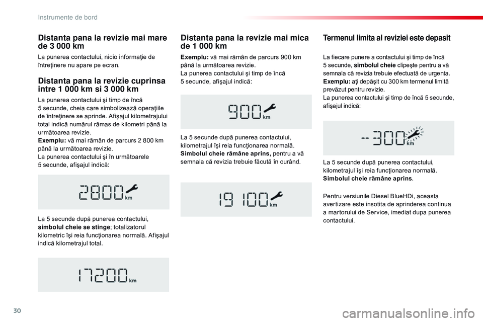 CITROEN JUMPER SPACETOURER 2017  Ghiduri De Utilizare (in Romanian) 30
Distanta pana la revizie cuprinsa 
intre 1 000 km si 3 000 km
La punerea contactului şi timp de încă 
5  secunde, cheia care simbolizează operaţiile 
de întreţinere se aprinde. Afişajul kil