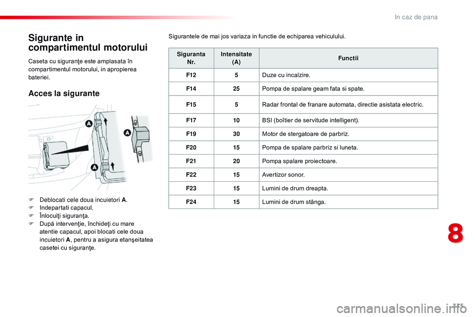 CITROEN JUMPER SPACETOURER 2017  Ghiduri De Utilizare (in Romanian) 315
Spacetourer-VP_ro_Chap08_En-cas-de-panne_ed01-2016
Sigurante in 
compartimentul motorului
F Deblocati cele doua incuietori A.
F  I ndepartati capacul.
F
 
Î
 nlocuiţi siguranţa.
F
 
D
 upă int