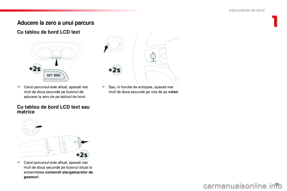 CITROEN JUMPER SPACETOURER 2017  Ghiduri De Utilizare (in Romanian) 39
Spacetourer-VP_ro_Chap01_instruments-de-bord_ed01-2016
Aducere la zero a unui parcurs
Cu tablou de bord LCD text
F Cand parcursul este afisat, apasati mai mult de doua secunde pe butonul situat la 
