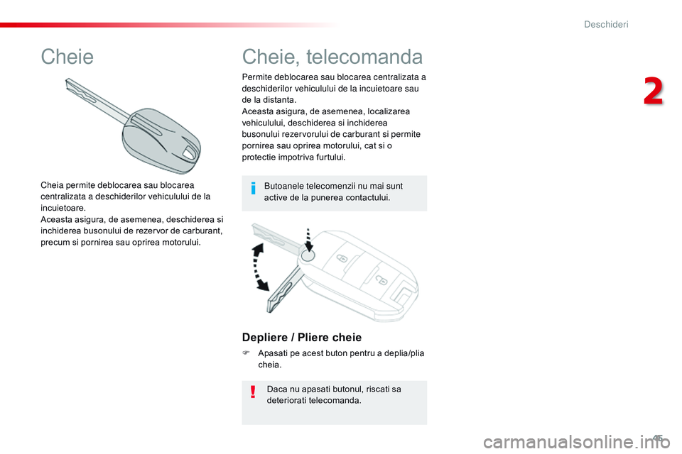 CITROEN JUMPER SPACETOURER 2017  Ghiduri De Utilizare (in Romanian) 45
Spacetourer-VP_ro_Chap02_ouvertures_ed01-2016
Depliere / Pliere cheie
F Apasati pe acest buton pentru a deplia/plia cheia.
Daca nu apasati butonul, riscati sa 
deteriorati telecomanda.
Permite debl