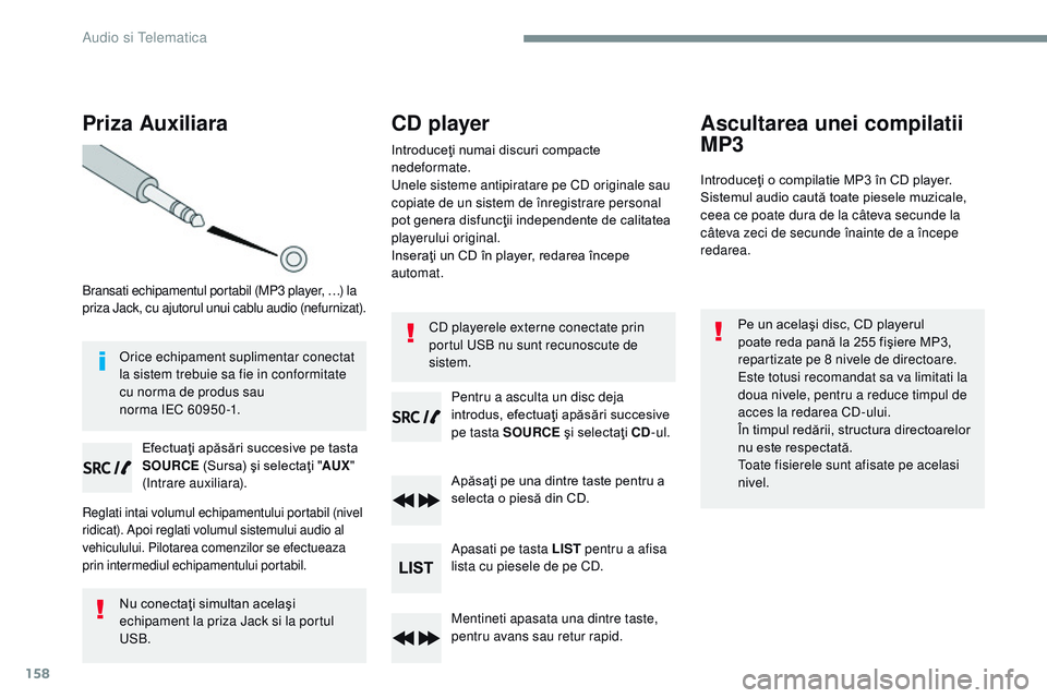 CITROEN JUMPER SPACETOURER 2017  Ghiduri De Utilizare (in Romanian) 158
Priza Auxiliara
Bransati echipamentul portabil (MP3 player, …) la 
priza Jack, cu ajutorul unui cablu audio (nefurnizat).
Efectuaţi apăsări succesive pe tasta 
SOURCE (Sursa) şi selectaţi &
