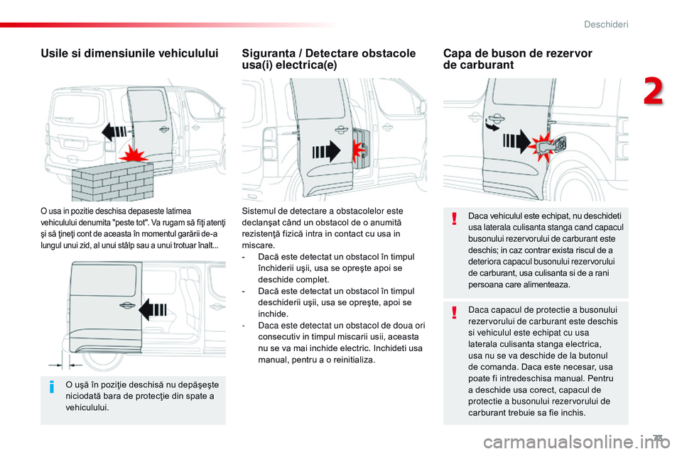 CITROEN JUMPER SPACETOURER 2017  Ghiduri De Utilizare (in Romanian) 73
Spacetourer-VP_ro_Chap02_ouvertures_ed01-2016
O uşă în poziţie deschisă nu depăşeşte 
niciodată bara de protecţie din spate a 
vehiculului.
Usile si dimensiunile vehiculului
o usa in pozi
