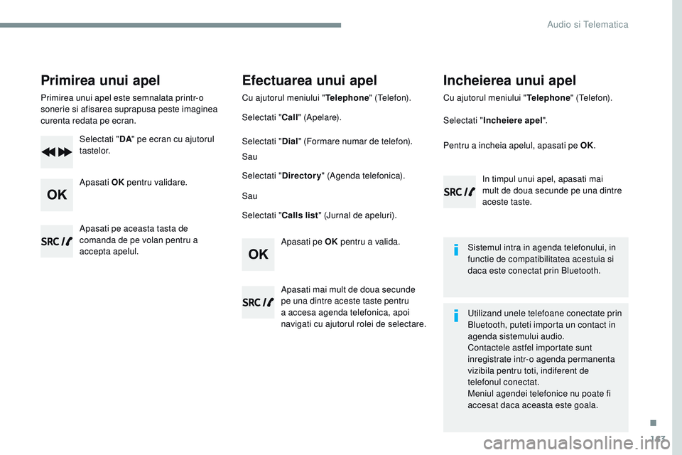 CITROEN JUMPER SPACETOURER 2017 Ghiduri De Utilizare (in Romanian) 163
Transversal-Citroen_ro_Chap03_RD6_ed01-2016
Primirea unui apel
Primirea unui apel este semnalata printr-o
sonerie si afisarea suprapusa peste imaginea
curenta redata pe ecran.Selectati " DA& CITROEN JUMPER SPACETOURER 2017 Ghiduri De Utilizare (in Romanian) 163
Transversal-Citroen_ro_Chap03_RD6_ed01-2016
Primirea unui apel
Primirea unui apel este semnalata printr-o
sonerie si afisarea suprapusa peste imaginea
curenta redata pe ecran.Selectati " DA&