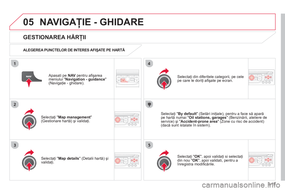 CITROEN JUMPER MULTISPACE 2014 Ghiduri De Utilizare (in Romanian) 9.19
05NAVIGAŢIE - GHIDARE
Apasati pe NAVpentru afi şarea
meniului "Navigation - guidance"(Navigaţie - ghidare).
GESTIONAREA HĂRŢII
ALEGEREA PUNCTELOR DE INTERES AFIŞATE PE HART CITROEN JUMPER MULTISPACE 2014 Ghiduri De Utilizare (in Romanian) 9.19
05NAVIGAŢIE - GHIDARE
Apasati pe NAVpentru afi şarea
meniului "Navigation - guidance"(Navigaţie - ghidare).
GESTIONAREA HĂRŢII
ALEGEREA PUNCTELOR DE INTERES AFIŞATE PE HART