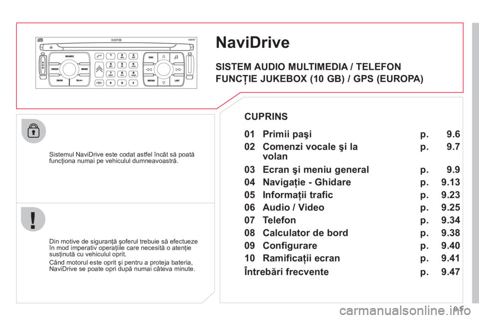 CITROEN JUMPER MULTISPACE 2013  Ghiduri De Utilizare (in Romanian) 9.5
NaviDrive
   Sistemul NaviDrive este codat astfel încât să poatăfuncţiona numai pe vehiculul dumneavoastră.
   
Din motive de siguran
ţă şoferul trebuie să efectuezeîn mod imperativ ope