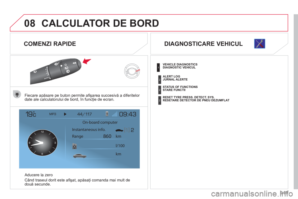 CITROEN JUMPER MULTISPACE 2013  Ghiduri De Utilizare (in Romanian) 9.39
08CALCULATOR DE BORD
   
COMENZI RAPIDE 
Fiecare apăsare pe buton permite aﬁ şarea succesivă a diferitelor 
date ale calculatorului de bord, în funcţie de ecran.  
   
A
ducere la zero
C