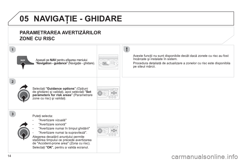 CITROEN JUMPER MULTISPACE 2013  Ghiduri De Utilizare (in Romanian) 14
05NAVIGAŢIE - GHIDARE 
 
 
PARAMETRAREA AVERTIZĂRILOR 
ZONE CU RISC
Puteţi selecta:
-  "Av
ertizare vizuală" 
-  "Av
ertizare sonoră" 
-   "Avertizare numai 
