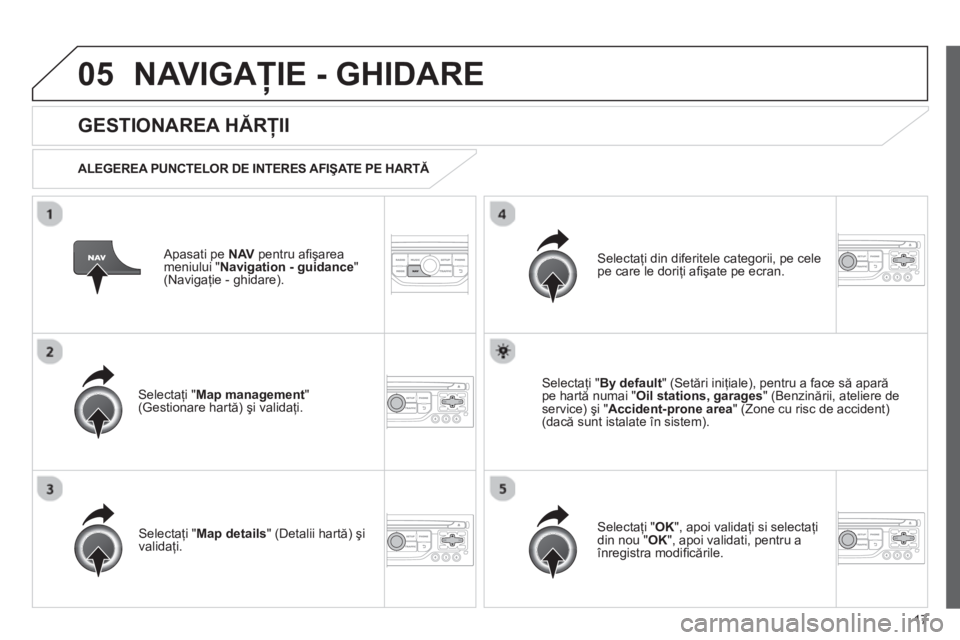 CITROEN JUMPER MULTISPACE 2013 Ghiduri De Utilizare (in Romanian) 17
05NAVIGAŢIE - GHIDARE
Apasati pe NAVpentru afi şarea
meniului "Navigation - guidance"(Navigaţie - ghidare).
GESTIONAREA HĂRŢII
ALEGEREA PUNCTELOR DE INTERES AFIŞATE PE HARTĂ CITROEN JUMPER MULTISPACE 2013 Ghiduri De Utilizare (in Romanian) 17
05NAVIGAŢIE - GHIDARE
Apasati pe NAVpentru afi şarea
meniului "Navigation - guidance"(Navigaţie - ghidare).
GESTIONAREA HĂRŢII
ALEGEREA PUNCTELOR DE INTERES AFIŞATE PE HARTĂ