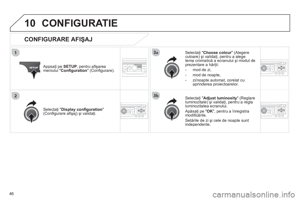 CITROEN JUMPER MULTISPACE 2013  Ghiduri De Utilizare (in Romanian) 46
10CONFIGURATIE 
   
Appsaţi pe SETUP, pentru aﬁ şarea
meniului "  Conﬁ guration 
" (Conﬁ gurare).Selecta
ţi " Choose colour  " (Alegere rculoare) şi validaţi, pentru a alege 
tema cromat