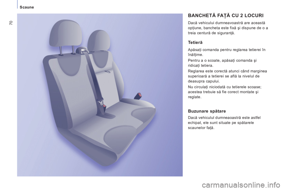 CITROEN JUMPER MULTISPACE 2013  Ghiduri De Utilizare (in Romanian) 70
Scaune
  BANCHETĂ FAŢĂ CU 2 LOCURI
 
Dacă vehicului dumneavoastră are această 
opţiune, bancheta este fixă şi dispune de o a 
treia centură de siguranţă. 
 
 
Tetieră
 
Apăsaţi coman