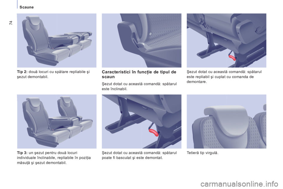 CITROEN JUMPER MULTISPACE 2013  Ghiduri De Utilizare (in Romanian) 74
Scaune
   
Tip 2: 
 două locuri cu spătare repliabile şi 
şezut demontabil. 
   
Tip 3: 
 un şezut pentru două locuri 
individuale înclinabile, repliabile în poziţia 
măsuţă şi şezut 