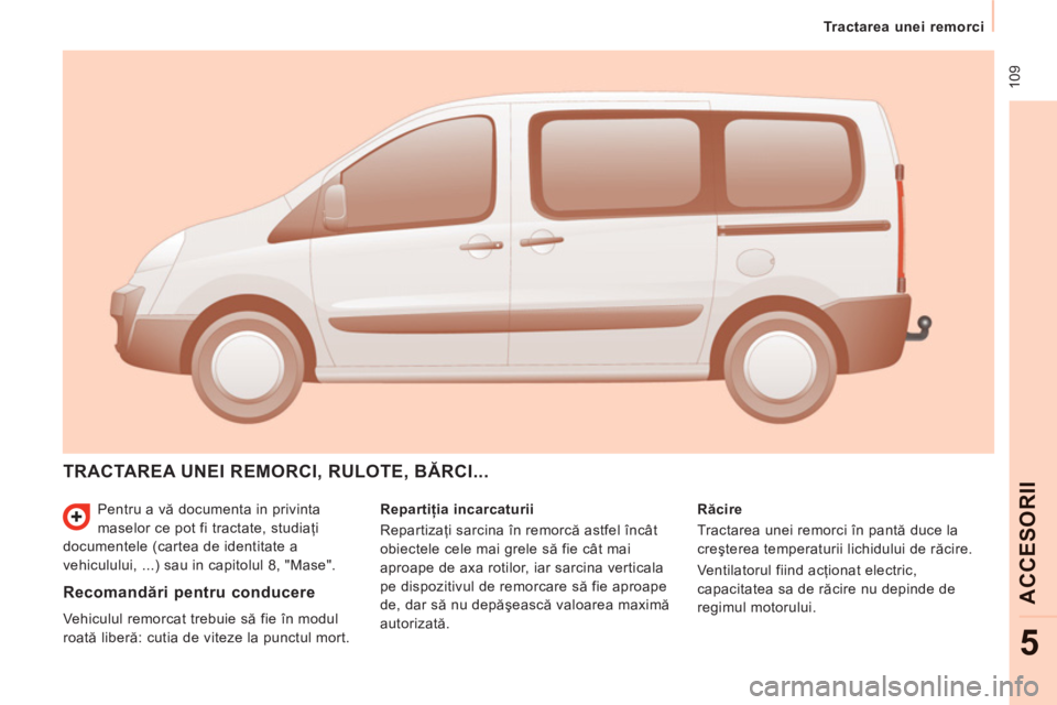 CITROEN JUMPER MULTISPACE 2012 Ghiduri De Utilizare (in Romanian) 109
Tractarea unei remorci
ACCE
SORI
I
5
Pentru a vă documenta in privinta
maselor ce pot fi tractate, studiaţi
documentele (cartea de identitate a
vehiculului, ...) sau in capitolul CITROEN JUMPER MULTISPACE 2012 Ghiduri De Utilizare (in Romanian) 109
Tractarea unei remorci
ACCE
SORI
I
5
Pentru a vă documenta in privinta
maselor ce pot fi tractate, studiaţi
documentele (cartea de identitate a
vehiculului, ...) sau in capitolul