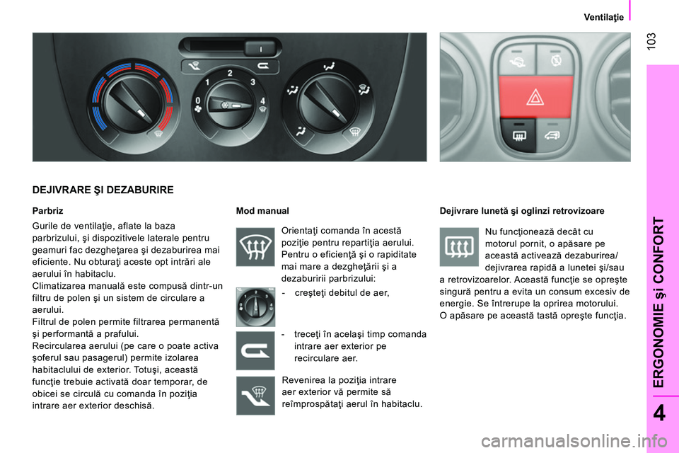 CITROEN NEMO 2014 Ghiduri De Utilizare (in Romanian) 103
4
ERGONOMIE şi CONFORT
Ventilaţie
DEJIVRARE ŞI DEZABURIRE
Parbriz
Gurile de ventilaţie, aflate la baza
parbrizului, şi dispozitivele laterale pentru
geamuri fac dezgh CITROEN NEMO 2014 Ghiduri De Utilizare (in Romanian) 103
4
ERGONOMIE şi CONFORT
Ventilaţie
DEJIVRARE ŞI DEZABURIRE
Parbriz
Gurile de ventilaţie, aflate la baza
parbrizului, şi dispozitivele laterale pentru
geamuri fac dezgh