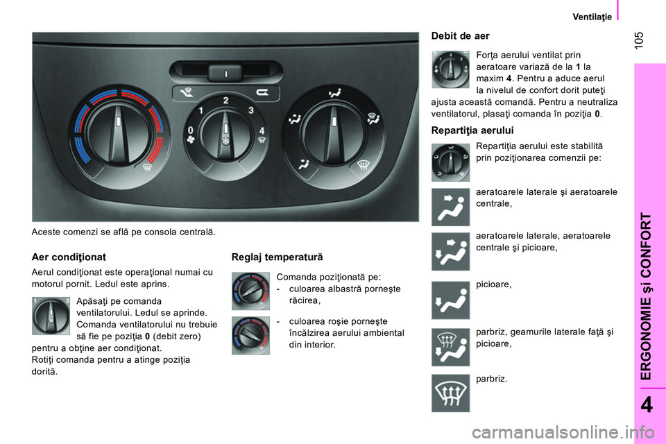 CITROEN NEMO 2014 Ghiduri De Utilizare (in Romanian) 105
4
ERGONOMIE şi CONFORT
Ventilaţie
Aceste comenzi se află pe consola centrală.
Aer condiţionat
Aerul condiţionat este operaţional numai cu
motorul pornit. Ledul est CITROEN NEMO 2014 Ghiduri De Utilizare (in Romanian) 105
4
ERGONOMIE şi CONFORT
Ventilaţie
Aceste comenzi se află pe consola centrală.
Aer condiţionat
Aerul condiţionat este operaţional numai cu
motorul pornit. Ledul est