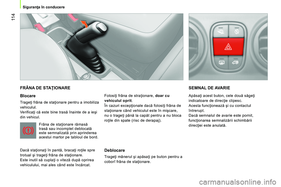CITROEN NEMO 2014 Ghiduri De Utilizare (in Romanian) 11 4
Siguranţa în conducere
FRÂNA DE STAŢIONARE
Blocare
Trageţi frâna de staţionare pentru a imobiliza
vehiculul.
Verificaţi că este bine trasă înainte de a ieşi
din vehicu CITROEN NEMO 2014 Ghiduri De Utilizare (in Romanian) 11 4
Siguranţa în conducere
FRÂNA DE STAŢIONARE
Blocare
Trageţi frâna de staţionare pentru a imobiliza
vehiculul.
Verificaţi că este bine trasă înainte de a ieşi
din vehicu