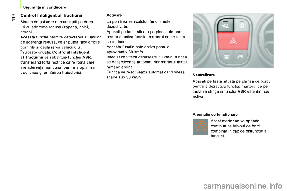 CITROEN NEMO 2014 Ghiduri De Utilizare (in Romanian) 11 8
Siguranţa în conducere
Control Inteligent al Tractiunii
Sistem de asistare a motricitatii pe drum
uri cu aderenta redusa (zapada, polei,
noropi...).
Această funcţie per CITROEN NEMO 2014 Ghiduri De Utilizare (in Romanian) 11 8
Siguranţa în conducere
Control Inteligent al Tractiunii
Sistem de asistare a motricitatii pe drum
uri cu aderenta redusa (zapada, polei,
noropi...).
Această funcţie per