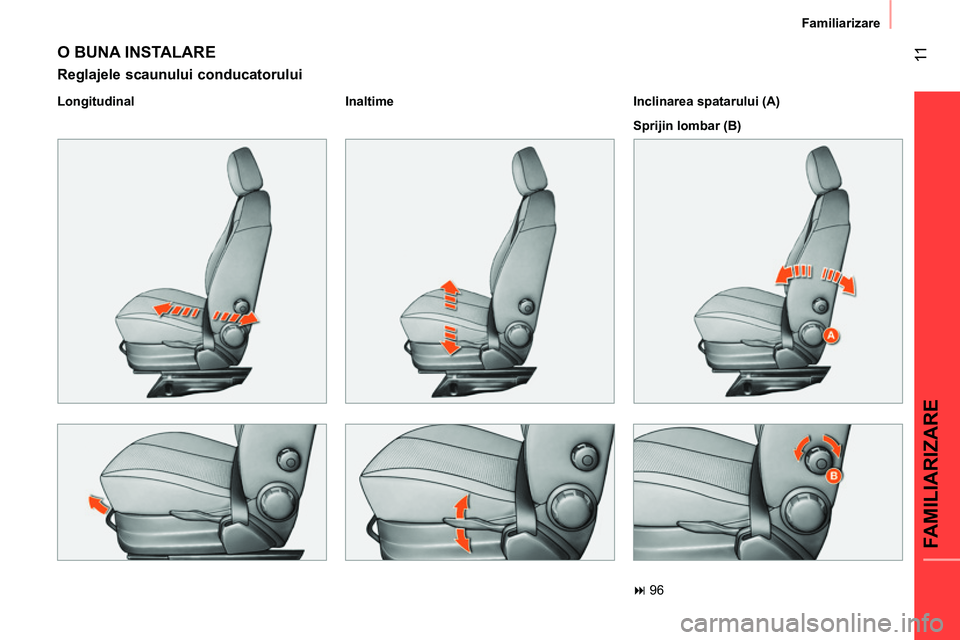 CITROEN NEMO 2014  Ghiduri De Utilizare (in Romanian)  11
FAMILIARIZARE
Familiarizare
 
O BUNA INSTALARE 
 
 
Reglajele scaunului conducatorului 
 
 
Longitudinal    
Inaltime  
 
   
Inclinarea spatarului (A) 
  Sprijin lombar (B)  
 
 96 