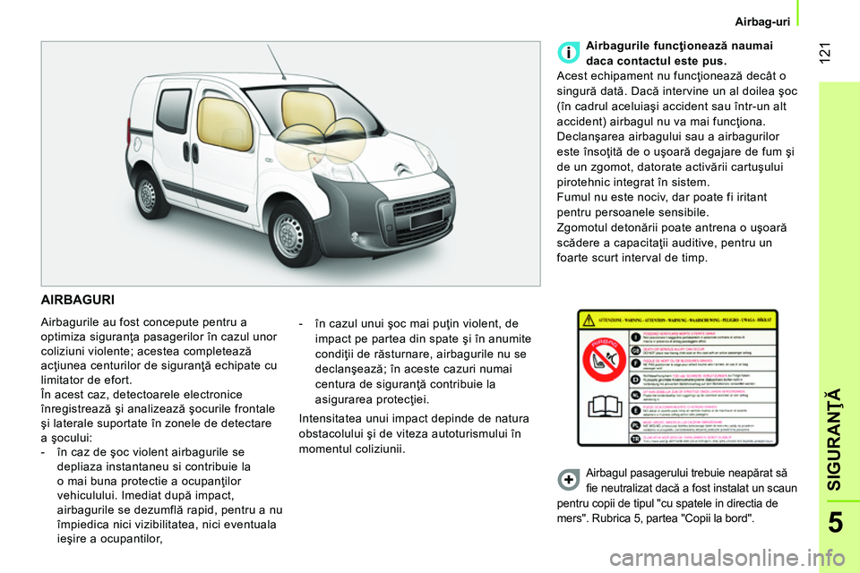 CITROEN NEMO 2014 Ghiduri De Utilizare (in Romanian) 121
5
SIGURANŢĂ
Airbag-uri
AIRBAGURI
Airbagurile au fost concepute pentru a
optimiza siguranţa pasagerilor în cazul unor
coliziuni violente; acestea completează
acţiunea centu CITROEN NEMO 2014 Ghiduri De Utilizare (in Romanian) 121
5
SIGURANŢĂ
Airbag-uri
AIRBAGURI
Airbagurile au fost concepute pentru a
optimiza siguranţa pasagerilor în cazul unor
coliziuni violente; acestea completează
acţiunea centu