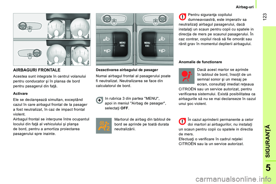 CITROEN NEMO 2014  Ghiduri De Utilizare (in Romanian)  123
5
SIGURANŢĂ
 
 
 
Airbag-uri  
 
 
 
AIRBAGURI FRONTALE 
 
Acestea sunt integrate în centrul volanului 
pentru conducator şi în plansa de bord 
pentru pasagerul din faţă. 
   
Activare 
  