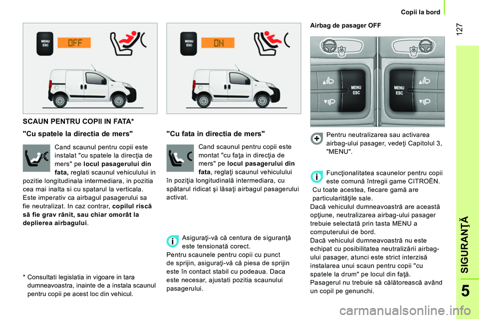 CITROEN NEMO 2014 Ghiduri De Utilizare (in Romanian) 127
5
SIGURANŢĂ
Copii la bord
SCAUN PENTRU COPII IN FATA *
"Cu spatele la directia de mers"
Cand scaunul pentru copii este
instalat "cu spatele la direcţia CITROEN NEMO 2014 Ghiduri De Utilizare (in Romanian) 127
5
SIGURANŢĂ
Copii la bord
SCAUN PENTRU COPII IN FATA *
"Cu spatele la directia de mers"
Cand scaunul pentru copii este
instalat "cu spatele la direcţia