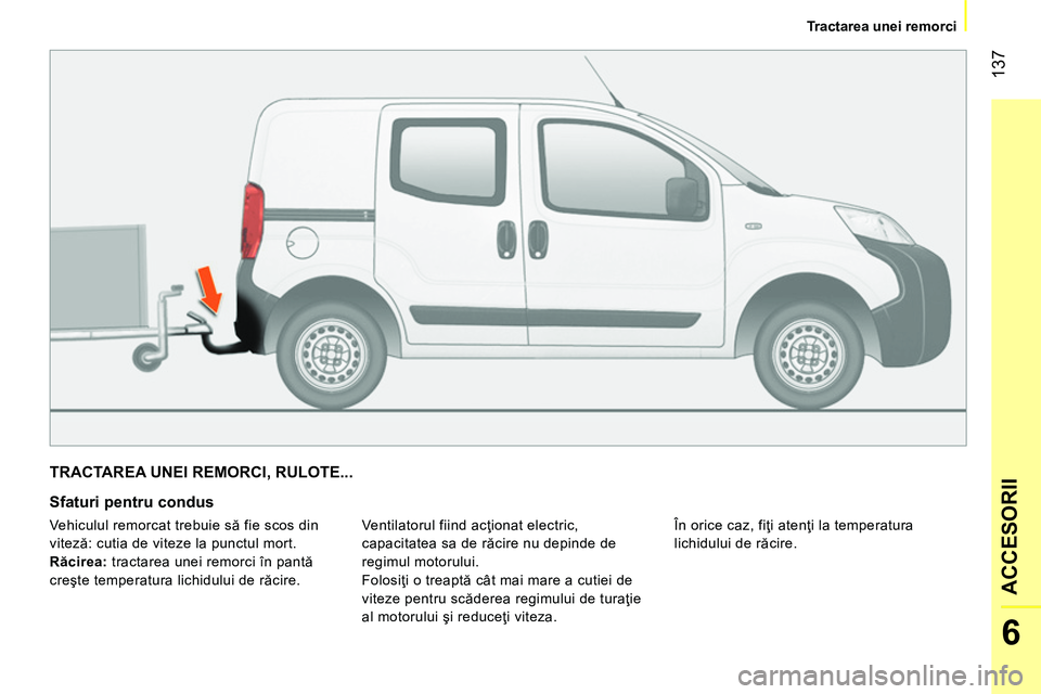 CITROEN NEMO 2014 Ghiduri De Utilizare (in Romanian) 137
6
ACCESORII
Tractarea unei remorci
TRACTAREA UNEI REMORCI, RULOTE...
Sfaturi pentru condus
Ventilatorul fiind acţionat electric,
capacitatea sa de răcire nu depinde de
reg CITROEN NEMO 2014 Ghiduri De Utilizare (in Romanian) 137
6
ACCESORII
Tractarea unei remorci
TRACTAREA UNEI REMORCI, RULOTE...
Sfaturi pentru condus
Ventilatorul fiind acţionat electric,
capacitatea sa de răcire nu depinde de
reg