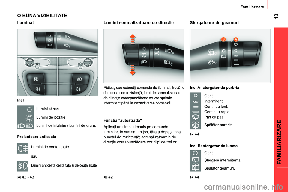CITROEN NEMO 2014  Ghiduri De Utilizare (in Romanian)  13
FAMILIARIZARE
Familiarizare
 
O BUNA VIZIBILITATE 
 
 
Inel 
  Lumini stinse. 
  Lumini de poziţie. 
  Lumini de intalnire / Lumini de drum.  
   
Proiectoare anticeata 
  Lumini de ceaţă spate