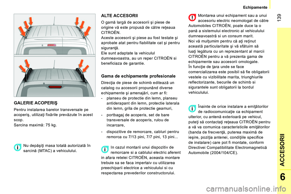 CITROEN NEMO 2014 Ghiduri De Utilizare (in Romanian) 139
6
ACCESORII
Echipamente
GALERIE ACOPERIŞ
Pentru instalarea barelor transversale pe
acoperiş, utilizaţi fixările prevăzute în acest
scop.
Sarcina maximă: 75 kg.
ALTE ACCESOR CITROEN NEMO 2014 Ghiduri De Utilizare (in Romanian) 139
6
ACCESORII
Echipamente
GALERIE ACOPERIŞ
Pentru instalarea barelor transversale pe
acoperiş, utilizaţi fixările prevăzute în acest
scop.
Sarcina maximă: 75 kg.
ALTE ACCESOR