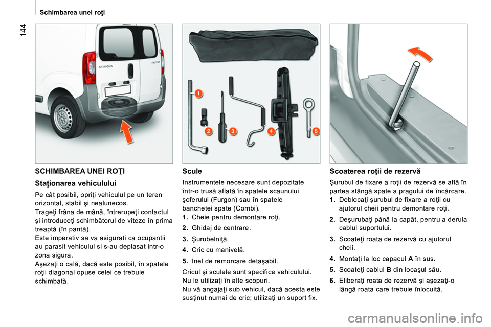 CITROEN NEMO 2014 Ghiduri De Utilizare (in Romanian) 144
Schimbarea unei roţi
SCHIMBAREA UNEI ROŢI
Staţionarea vehiculului
Pe cât posibil, opriţi vehiculul pe un teren
orizontal, stabil şi nealunecos.
Trageţi frâna de mână, înt CITROEN NEMO 2014 Ghiduri De Utilizare (in Romanian) 144
Schimbarea unei roţi
SCHIMBAREA UNEI ROŢI
Staţionarea vehiculului
Pe cât posibil, opriţi vehiculul pe un teren
orizontal, stabil şi nealunecos.
Trageţi frâna de mână, înt
