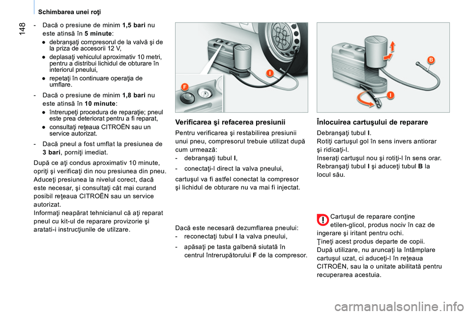 CITROEN NEMO 2014  Ghiduri De Utilizare (in Romanian)  148
Schimbarea unei roţi
   
 
-  Dacă o presiune de minim  1,5 bari 
 nu 
este atinsă în  5 minute 
: 
   
 
● 
 debranşaţi compresorul de la valvă şi de 
la priza de accesorii 12 V, 
   
