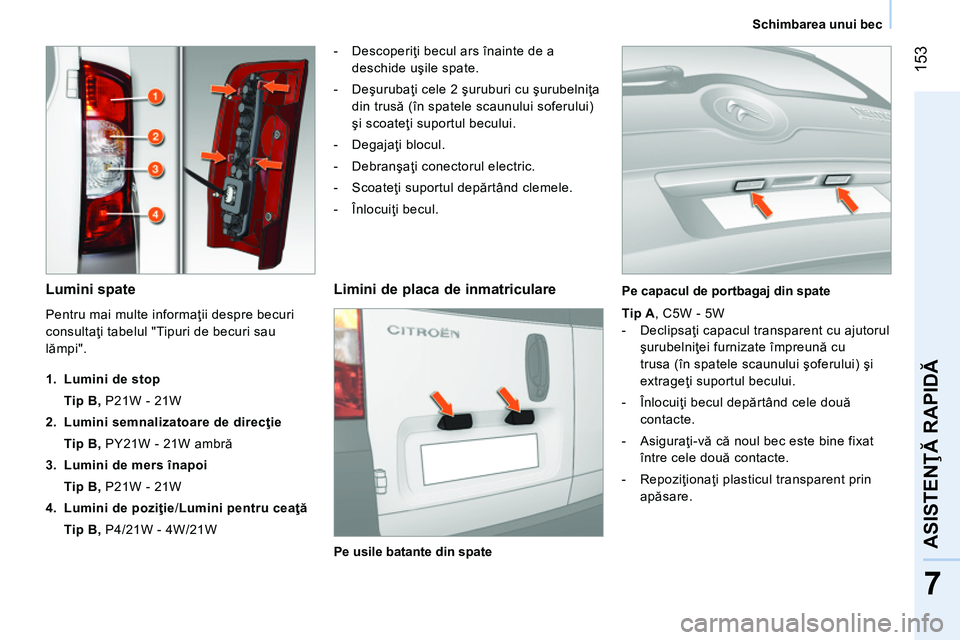 CITROEN NEMO 2014 Ghiduri De Utilizare (in Romanian) 153
7
ASISTENŢĂ RAPIDĂ
Schimbarea unui bec
Lumini spate
- Descoperiţi becul ars înainte de a
deschide uşile spate.
- Deşurubaţi cele 2 şuruburi cu şurubelniţa CITROEN NEMO 2014 Ghiduri De Utilizare (in Romanian) 153
7
ASISTENŢĂ RAPIDĂ
Schimbarea unui bec
Lumini spate
- Descoperiţi becul ars înainte de a
deschide uşile spate.
- Deşurubaţi cele 2 şuruburi cu şurubelniţa