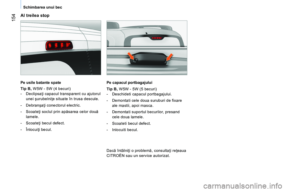 CITROEN NEMO 2014 Ghiduri De Utilizare (in Romanian) 154
Schimbarea unui bec
Al treilea stop
Pe usile batante spate
Tip B,
W5W - 5W (4 becuri)
- Declipsaţi capacul transparent cu ajutorul
unei şurubelniţe situate în trus CITROEN NEMO 2014 Ghiduri De Utilizare (in Romanian) 154
Schimbarea unui bec
Al treilea stop
Pe usile batante spate
Tip B,
W5W - 5W (4 becuri)
- Declipsaţi capacul transparent cu ajutorul
unei şurubelniţe situate în trus