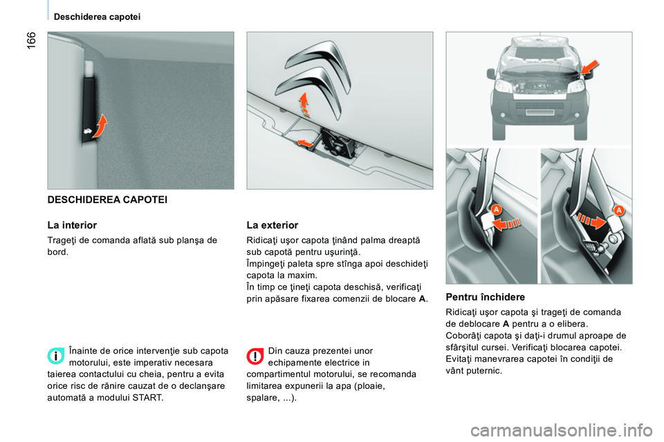 CITROEN NEMO 2014 Ghiduri De Utilizare (in Romanian) 166
Deschiderea capotei
DESCHIDEREA CAPOTEI
La interior
Trageţi de comanda aflată sub planşa de
bord.
La exterior
Ridicaţi uşor capota ţinând palma dreaptă
sub capot CITROEN NEMO 2014 Ghiduri De Utilizare (in Romanian) 166
Deschiderea capotei
DESCHIDEREA CAPOTEI
La interior
Trageţi de comanda aflată sub planşa de
bord.
La exterior
Ridicaţi uşor capota ţinând palma dreaptă
sub capot