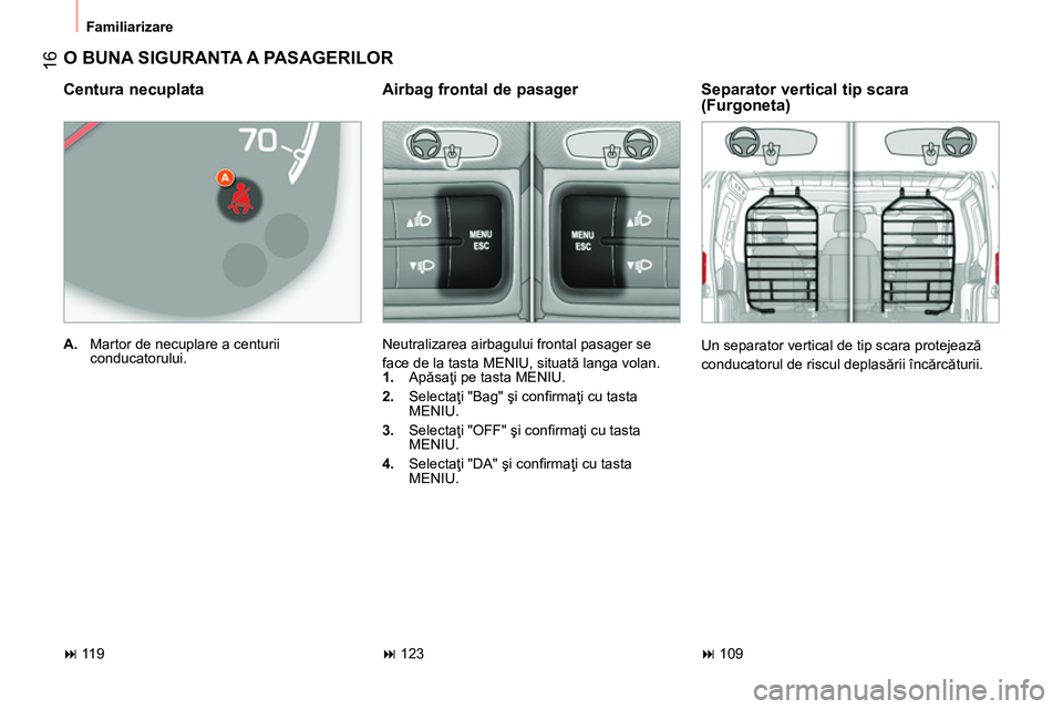 CITROEN NEMO 2014  Ghiduri De Utilizare (in Romanian)  16
 
Familiarizare 
 
O BUNA SIGURANTA A PASAGERILOR 
 
 
Centura necuplata 
 
 
 
A. 
  Martor de necuplare a centurii 
conducatorului.  
 
 
 
Separator vertical tip scara 
(Furgoneta) 
  Un separa