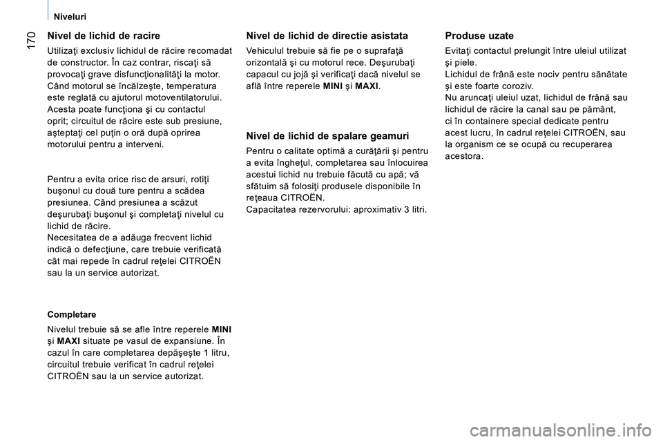 CITROEN NEMO 2014 Ghiduri De Utilizare (in Romanian) 170
Niveluri
Nivel de lichid de racire
Utilizaţi exclusiv lichidul de răcire recomadat
de constructor. În caz contrar, riscaţi să
provocaţi grave disfuncţionalităţi la motor.
Când CITROEN NEMO 2014 Ghiduri De Utilizare (in Romanian) 170
Niveluri
Nivel de lichid de racire
Utilizaţi exclusiv lichidul de răcire recomadat
de constructor. În caz contrar, riscaţi să
provocaţi grave disfuncţionalităţi la motor.
Când