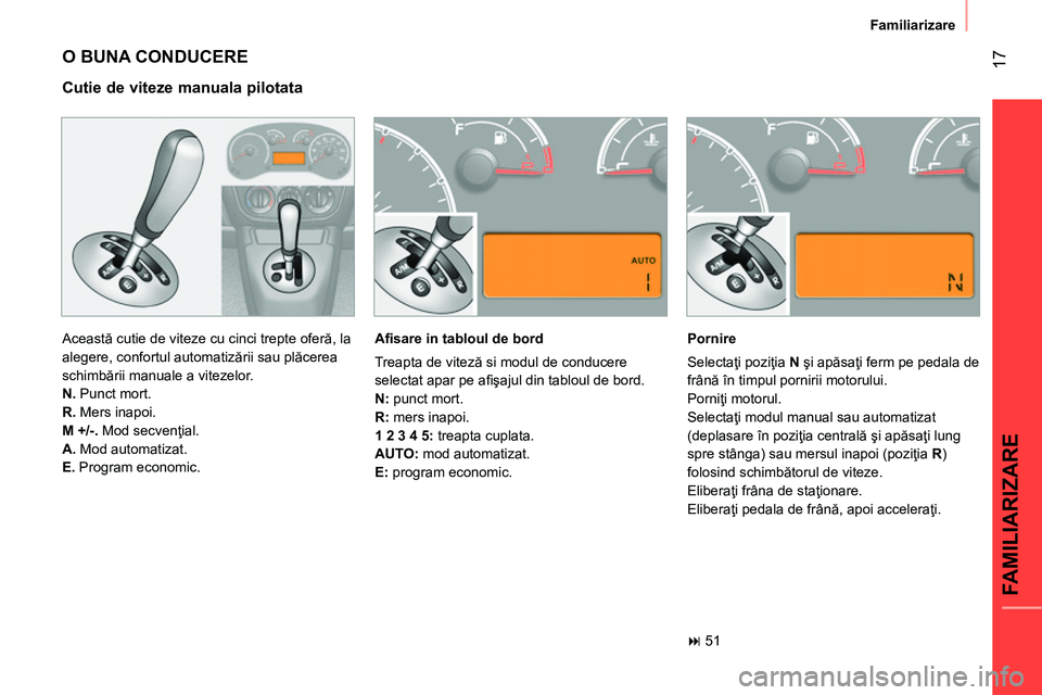 CITROEN NEMO 2014  Ghiduri De Utilizare (in Romanian)  17
FAMILIARIZARE
Familiarizare
 
O BUNA CONDUCERE 
 
Această cutie de viteze cu cinci trepte oferă, la 
alegere, confortul automatizării sau plăcerea 
schimbării manuale a vitezelor. 
   
N. 
 P