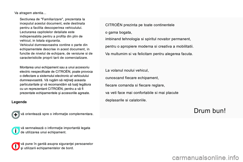 CITROEN NEMO 2014  Ghiduri De Utilizare (in Romanian)   Sectiunea de "Familiarizare", prezentata la 
inceputul acestui document, este destinata 
pentru a facilita descoperirea vehiculului. 
Lecturarea capitolelor detaliate este 
indispensabila pentru a p