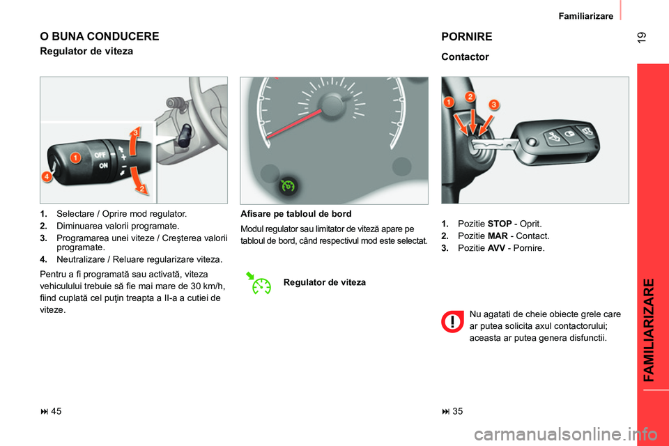 CITROEN NEMO 2014  Ghiduri De Utilizare (in Romanian)  19
FAMILIARIZARE
Familiarizare
   
 
1. 
 Pozitie  STOP 
 - Oprit. 
   
2. 
 Pozitie  MAR 
 - Contact. 
   
3. 
 Pozitie  AV V 
 - Pornire.  
 
 
Contactor 
 
PORNIRE 
 
Nu agatati de cheie obiecte g