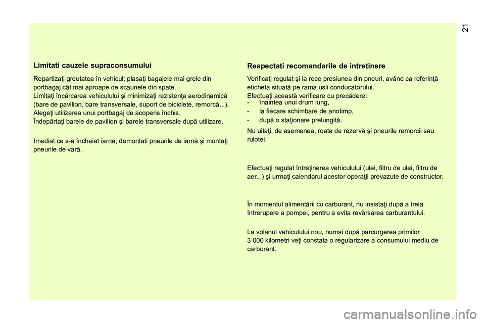CITROEN NEMO 2014 Ghiduri De Utilizare (in Romanian) 21
Limitati cauzele supraconsumului
Repartizaţi greutatea în vehicul; plasaţi bagajele mai grele din
portbagaj cât mai aproape de scaunele din spate.
Limitaţi încărcarea vehiculul CITROEN NEMO 2014 Ghiduri De Utilizare (in Romanian) 21
Limitati cauzele supraconsumului
Repartizaţi greutatea în vehicul; plasaţi bagajele mai grele din
portbagaj cât mai aproape de scaunele din spate.
Limitaţi încărcarea vehiculul