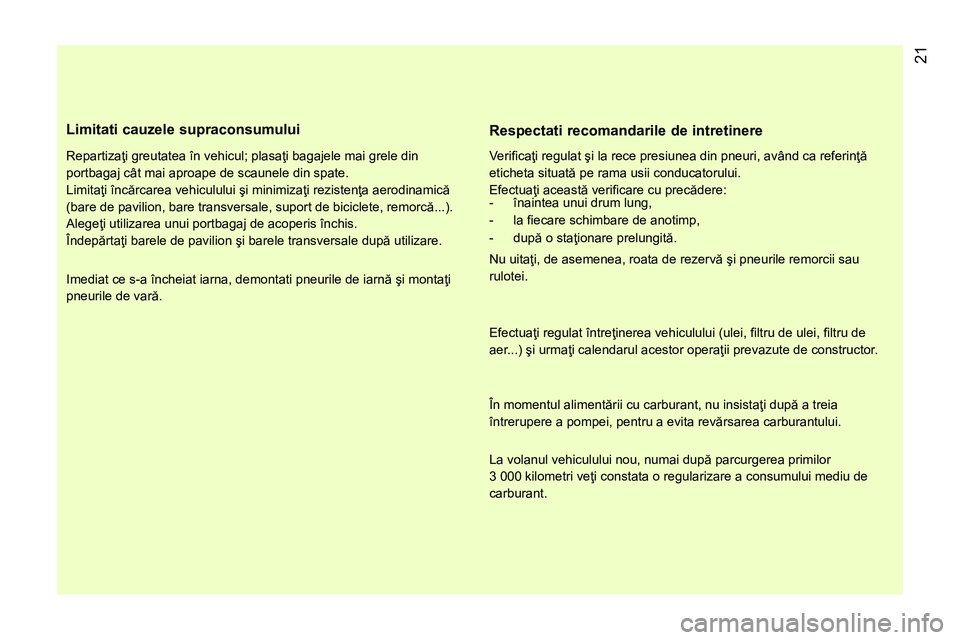 CITROEN NEMO 2014  Ghiduri De Utilizare (in Romanian)  21
 
 
Limitati cauzele supraconsumului 
 
 
Repartizaţi greutatea în vehicul; plasaţi bagajele mai grele din 
portbagaj cât mai aproape de scaunele din spate. 
  Limitaţi încărcarea vehiculul