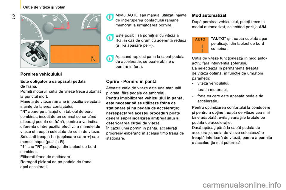 CITROEN NEMO 2014  Ghiduri De Utilizare (in Romanian)  52
 
 
 
Cutie de viteze şi volan  
 
 
 
Pornirea vehiculului 
 
 
 
Este obligatoriu sa apasati pedala 
de frana.  
  Porniti motorul; cutia de viteze trece automat 
la punctul mort. 
  Maneta de 