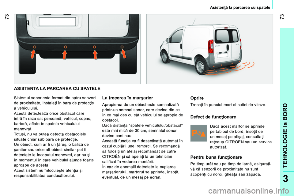CITROEN NEMO 2014 Ghiduri De Utilizare (in Romanian) 73
3
TEHNOLOGIE la BORD
Asistenţă la parcarea cu spatele
ASISTENTA LA PARCAREA CU SPATELE
Sistemul sonor este format din patru senzori
de proximitate, instalaţi în bara de protec CITROEN NEMO 2014 Ghiduri De Utilizare (in Romanian) 73
3
TEHNOLOGIE la BORD
Asistenţă la parcarea cu spatele
ASISTENTA LA PARCAREA CU SPATELE
Sistemul sonor este format din patru senzori
de proximitate, instalaţi în bara de protec
