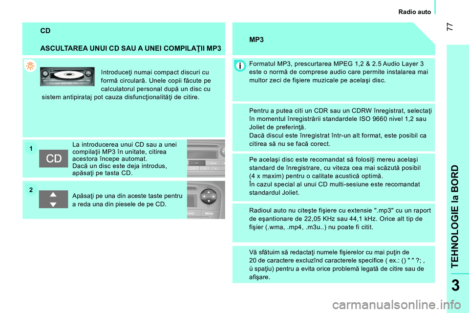 CITROEN NEMO 2014  Ghiduri De Utilizare (in Romanian) 2 1
 77
3
TEHNOLOGIE la BORD
 
 
 
Radio auto  
 
 
CD 
 
 
ASCULTAREA UNUI CD SAU A UNEI COMPILAŢII MP3 
 
Introduceţi numai compact discuri cu 
formă circulară. Unele copii făcute pe 
calculato