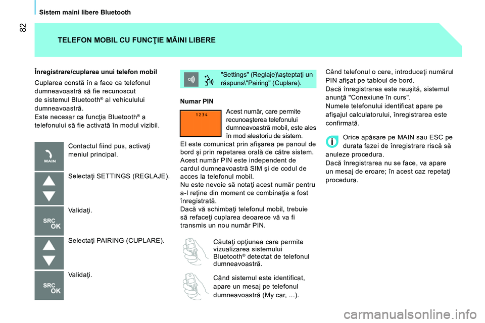 CITROEN NEMO 2014 Ghiduri De Utilizare (in Romanian) 82
Sistem maini libere Bluetooth
Când telefonul o cere, introduceţi numărul
PIN afişat pe tabloul de bord.
Dacă înregistrarea este reuşită, sistemul
anunţă "Conexiune în curs".
N CITROEN NEMO 2014 Ghiduri De Utilizare (in Romanian) 82
Sistem maini libere Bluetooth
Când telefonul o cere, introduceţi numărul
PIN afişat pe tabloul de bord.
Dacă înregistrarea este reuşită, sistemul
anunţă "Conexiune în curs".
N