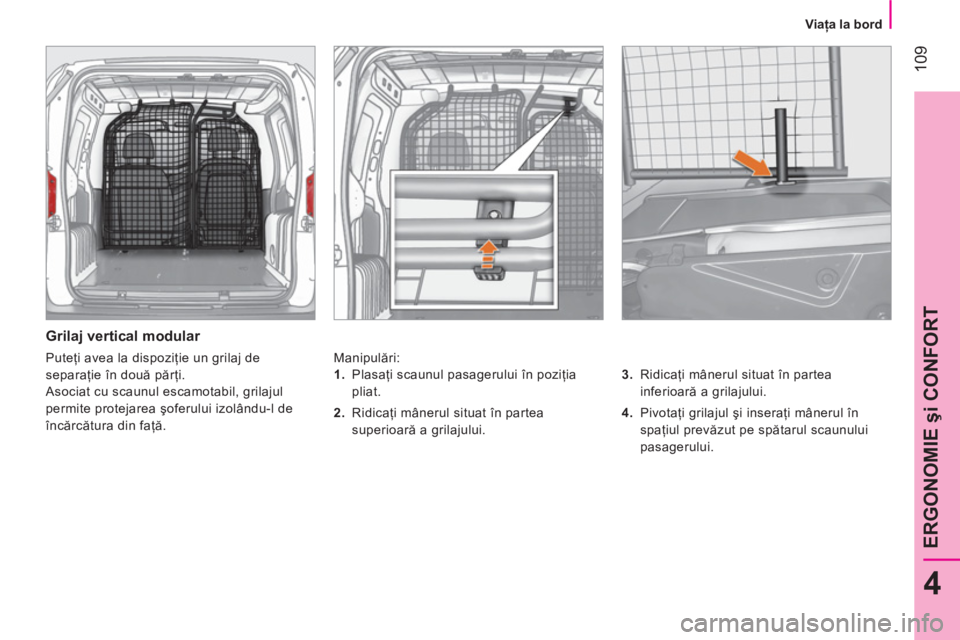 CITROEN NEMO 2013  Ghiduri De Utilizare (in Romanian)  109
4
ERGONOMIE şi CONFORT
 
 
 
Viaţa la bord  
 
 
 
Grilaj vertical modular 
 
Manipulări: 
   
3. 
 Ridicaţi mânerul situat în partea 
inferioară a grilajului. 
   
4. 
 Pivotaţi grilajul